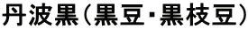 丹波黒（黒豆・黒枝豆） 